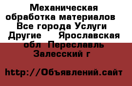 Механическая обработка материалов. - Все города Услуги » Другие   . Ярославская обл.,Переславль-Залесский г.